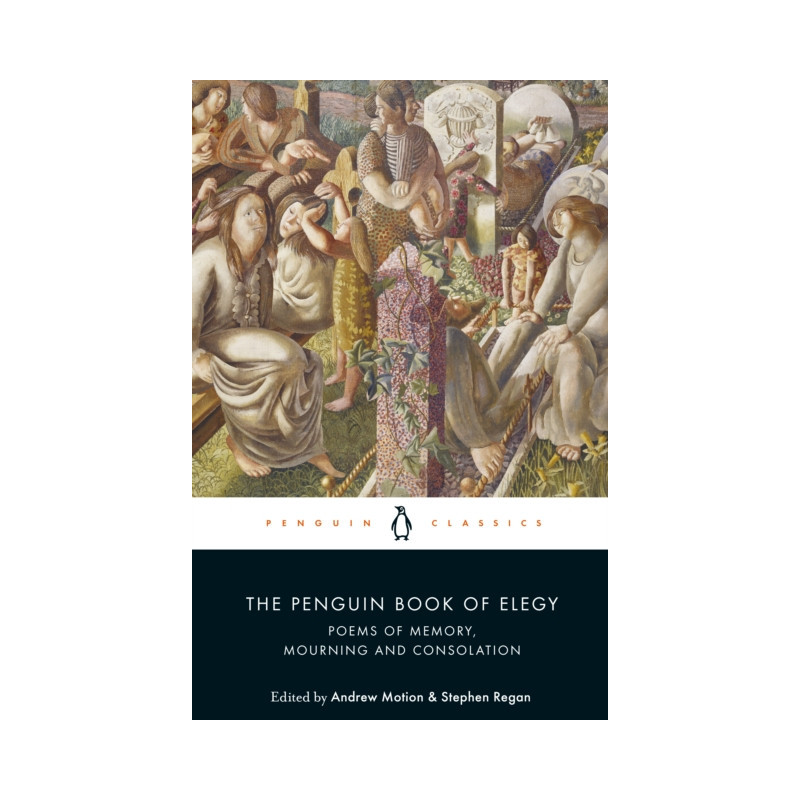 The Penguin Book of Elegy : Poems of Memory, Mourning and Consolation