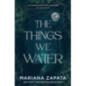 The Things We Water : A brand new, deliciously slow-burn paranormal romance from the author of THE WALL OF WINNIPEG AND ME