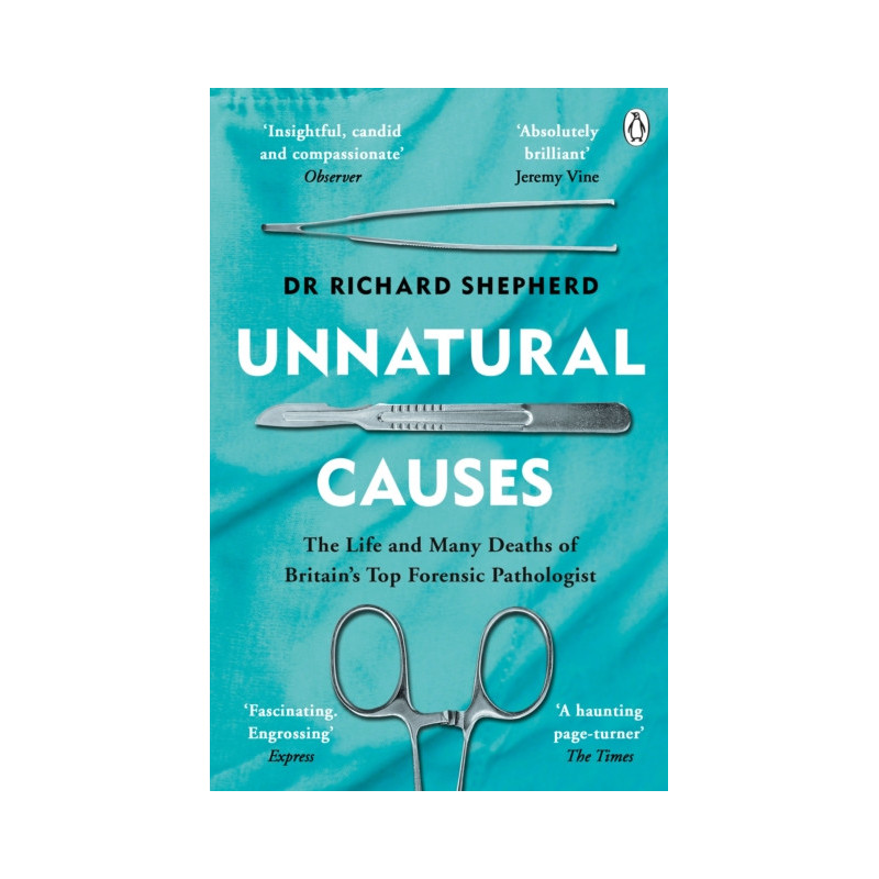 Unnatural Causes : The Life and Many Deaths of Britain's Top Forensic Pathologist