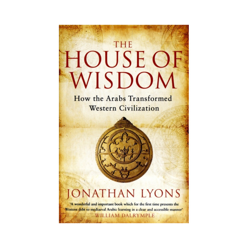 The House of Wisdom : How the Arabs Transformed Western Civilization