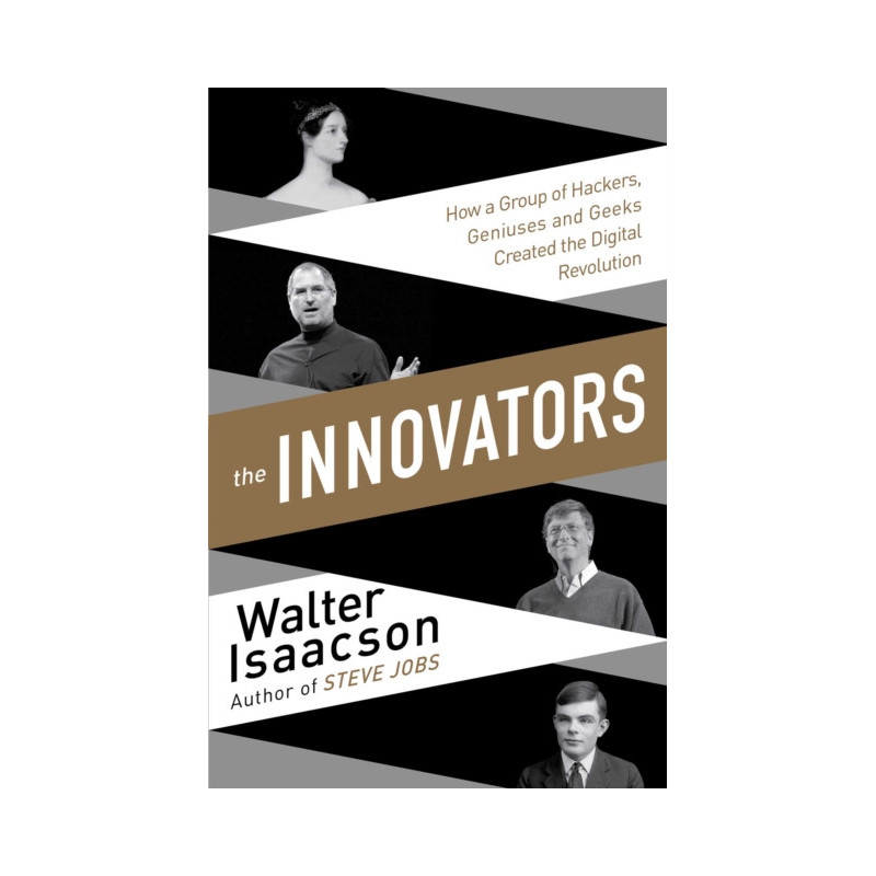 Innovators : How a Group of Inventors, Hackers, Geniuses and Geeks Created the Digital Revolution