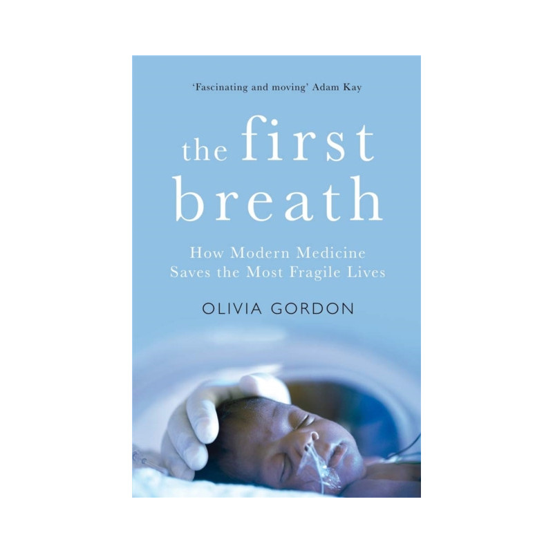 The First Breath : How Modern Medicine Saves the Most Fragile Lives