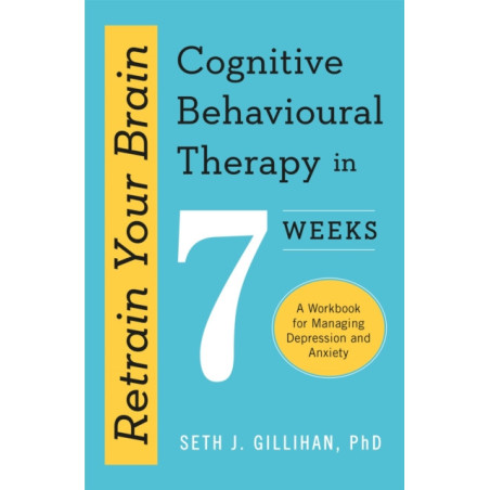 Retrain Your Brain: Cognitive Behavioural Therapy in 7 Weeks : A Workbook for Managing Anxiety and Depression