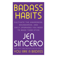 Badass Habits : Cultivate the Awareness, Boundaries, and Daily Upgrades You Need to Make Them Stick