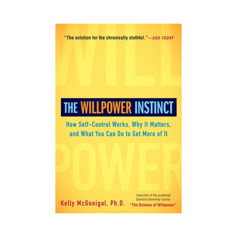 The Willpower Instinct : How Self-Control Works, Why It Matters, and What You Can Do to Get More of It