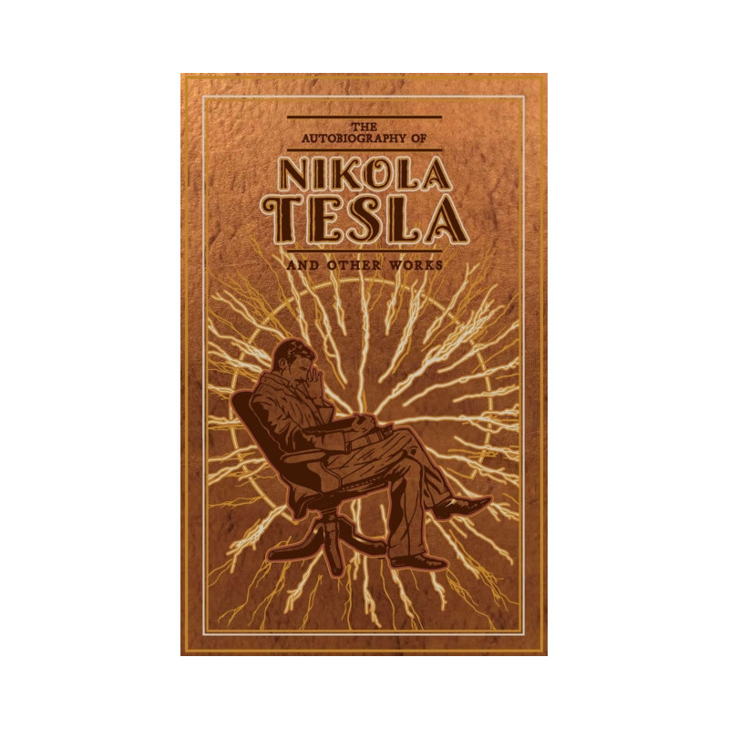 The Autobiography of Nikola Tesla and Other Works