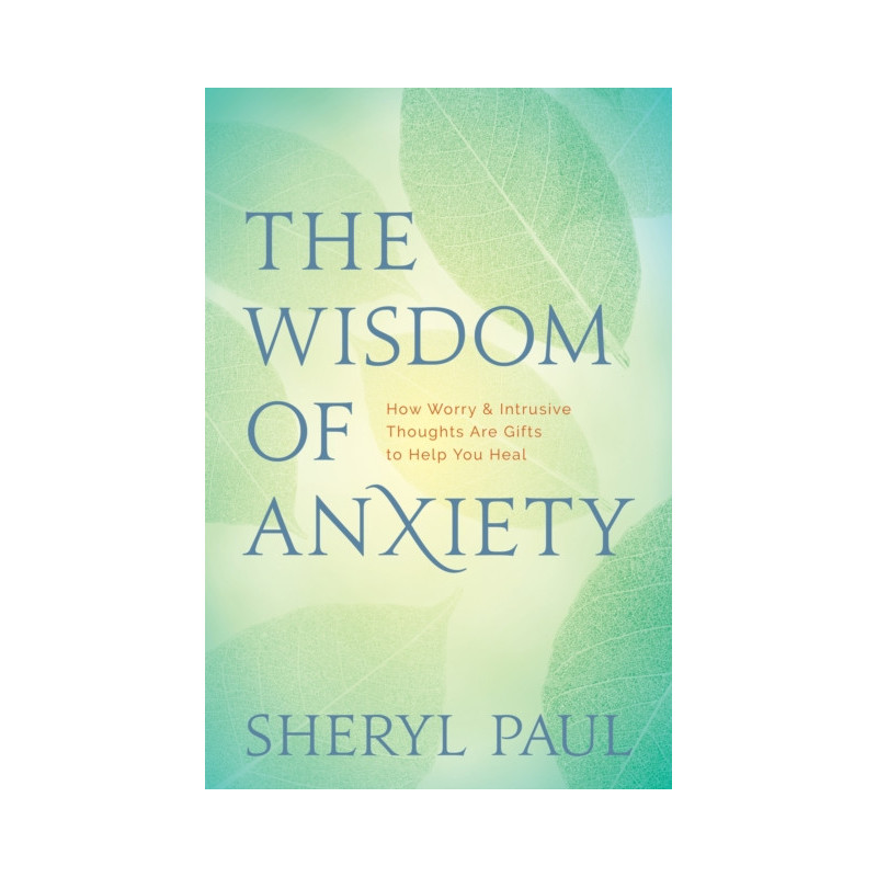The Wisdom of Anxiety : How Worry and Intrusive Thoughts Are Gifts to Help You Heal