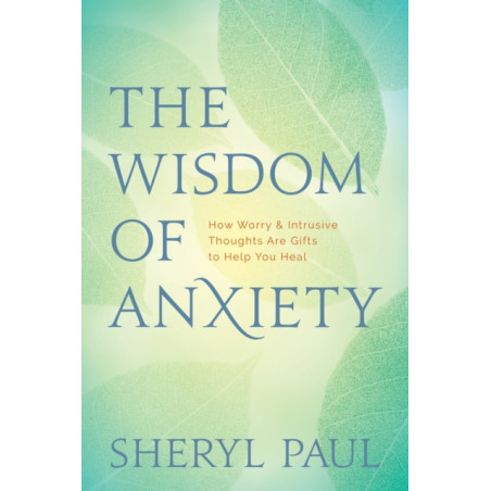 The Wisdom of Anxiety : How Worry and Intrusive Thoughts Are Gifts to Help You Heal