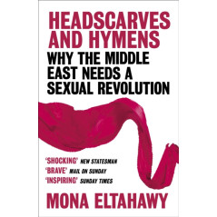 Headscarves and Hymens : Why the Middle East Needs a Sexual Revolution
