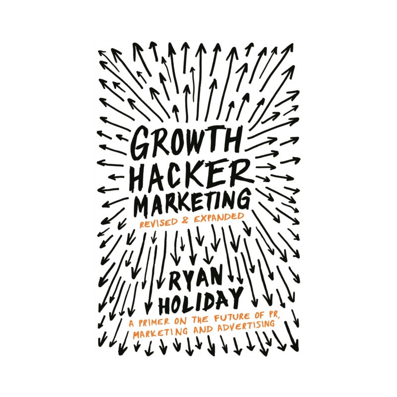 Growth Hacker Marketing : A Primer on the Future of PR, Marketing and Advertising