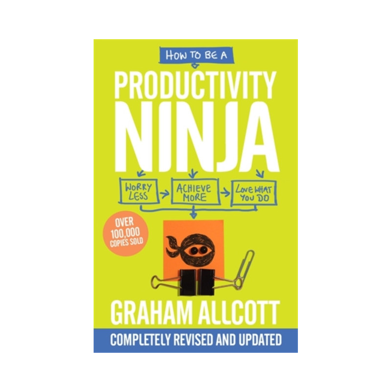 How to be a Productivity Ninja : UPDATED EDITION Worry Less, Achieve More and Love What You Do