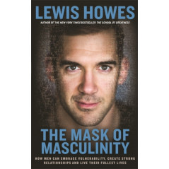 The Mask of Masculinity : How Men Can Embrace Vulnerability, Create Strong Relationships and Live Their Fullest Lives
