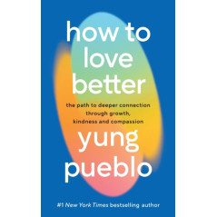 How To Love Better : The Path to Deeper Connection Through Growth, Kindness and Compassion