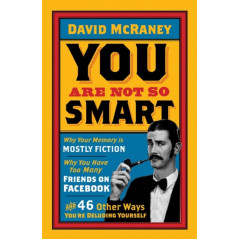 You are Not So Smart : Why Your Memory is Mostly Fiction, Why You Have Too Many Friends on Facebook..