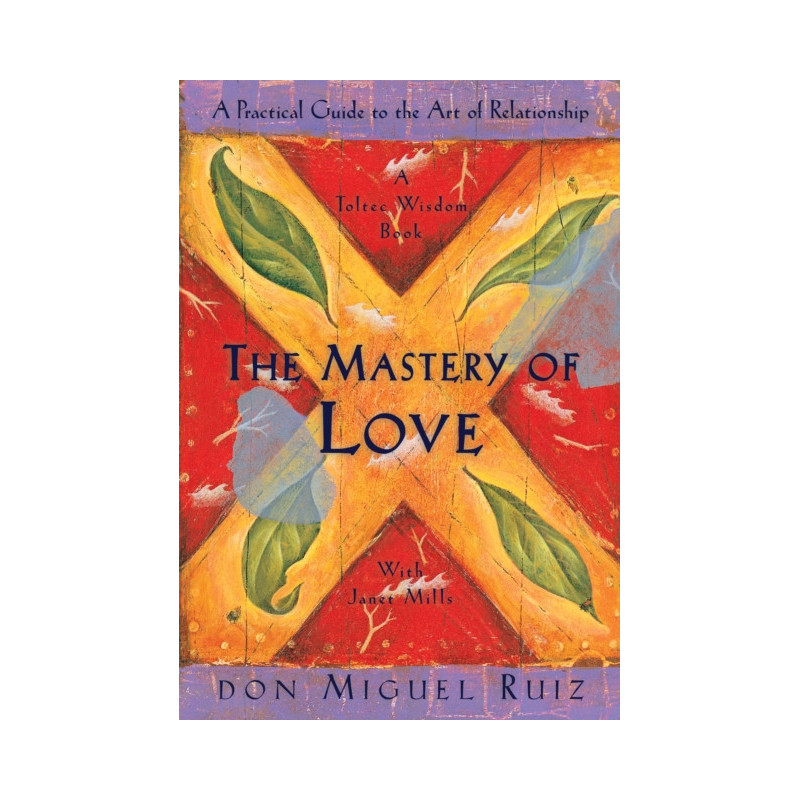 The Mastery of Love : A Practical Guide to the Art of Relationship, A Toltec Wisdom Book