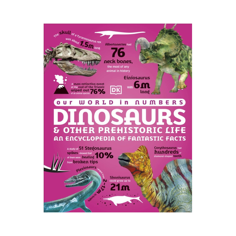 Our World in Numbers Dinosaurs and Other Prehistoric Life An Encyclopedia of Fantastic Facts