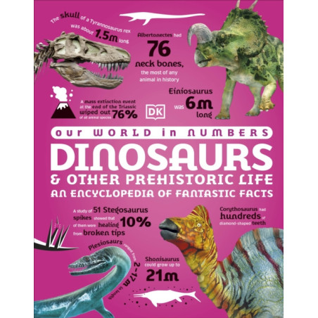 Our World in Numbers Dinosaurs and Other Prehistoric Life An Encyclopedia of Fantastic Facts