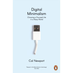 Digital Minimalism : Choosing a Focused Life in a Noisy World
