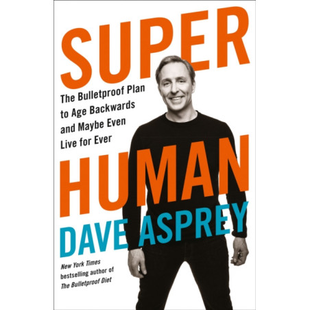 Super Human : The Bulletproof Plan to Age Backward and Maybe Even Live Forever