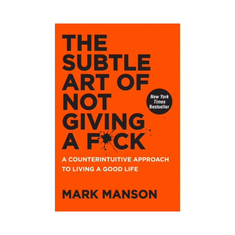 The Subtle Art of Not Giving a F*ck : A Counterintuitive Approach to Living a Good Life