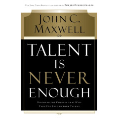 Talent Is Never Enough : Discover the Choices That Will Take You Beyond Your Talent