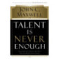 Talent Is Never Enough : Discover the Choices That Will Take You Beyond Your Talent