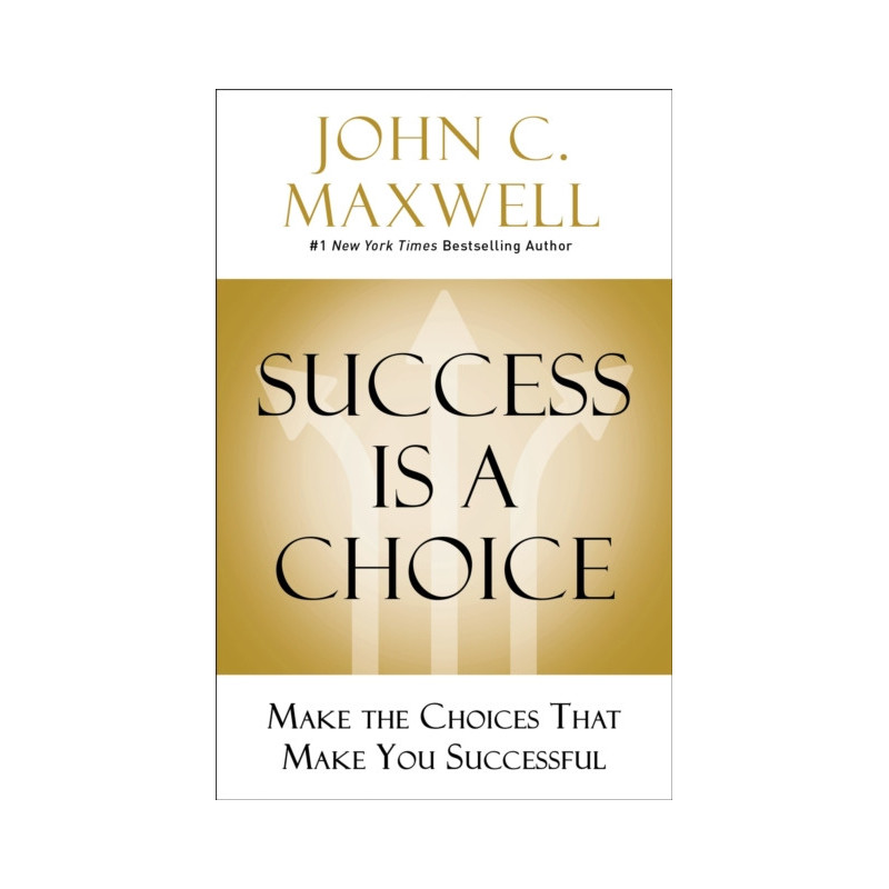 Success Is a Choice : Make the Choices that Make You Successful