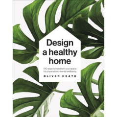 Design A Healthy Home : 100 Ways to Transform Your Space for Physical and Mental Wellbeing