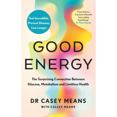 Good Energy : The Surprising Connection Between Glucose, Metabolism and Limitless Health