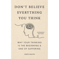 Don't Believe Everything You Think (Expanded Edition) Why Your Thinking Is The Beginning & End Of Suffering