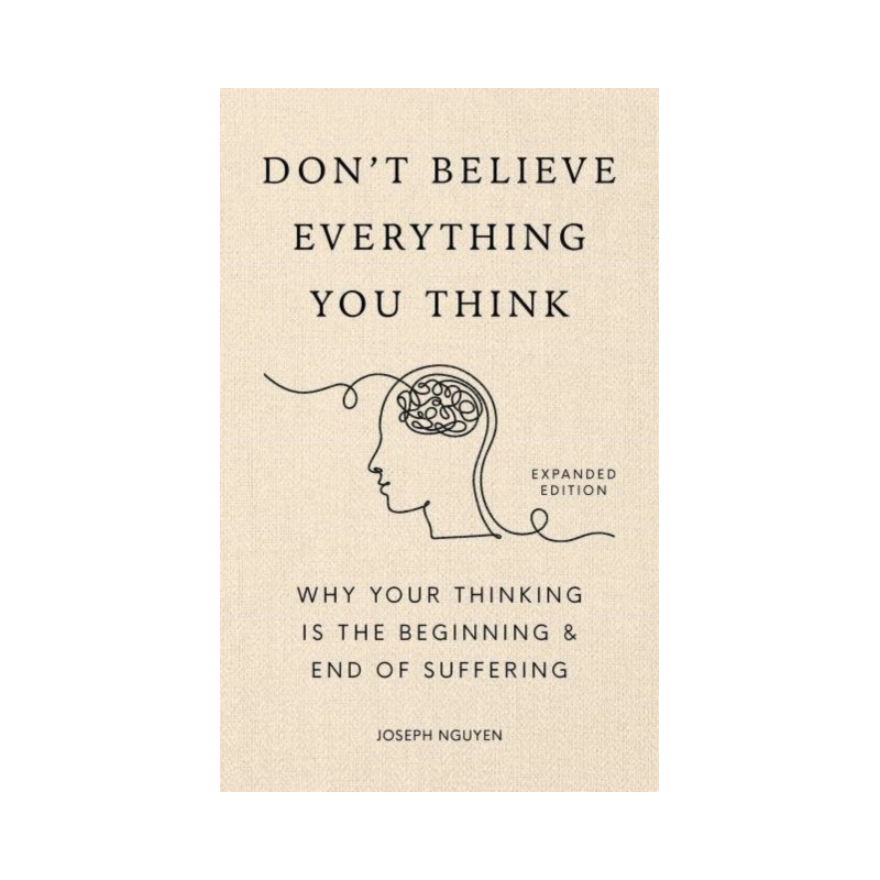 Don't Believe Everything You Think (Expanded Edition) Why Your Thinking Is The Beginning & End Of Suffering