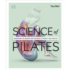 Science of Pilates Understand the Anatomy and Physiology to Transform Your Body