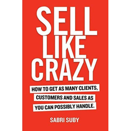Sell Like Crazy How to Get As Many Clients, Customers and Sales As You Can Possibly Handle