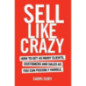 Sell Like Crazy How to Get As Many Clients, Customers and Sales As You Can Possibly Handle