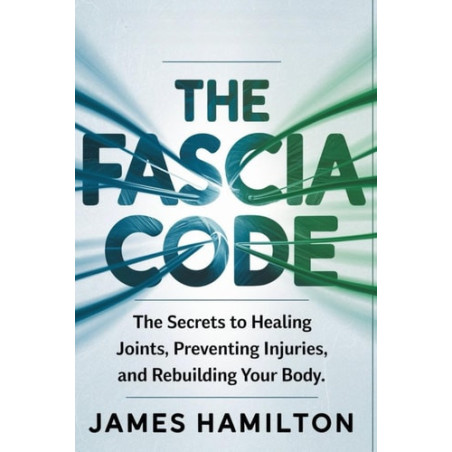 The Fascia Code: The Secrets to Healing Joints, Preventing Injuries, and Rebuilding Your Body