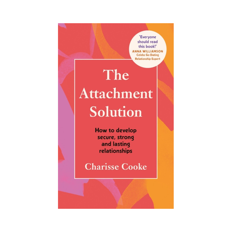 The Attachment Solution : How to develop secure, strong and lasting relationships