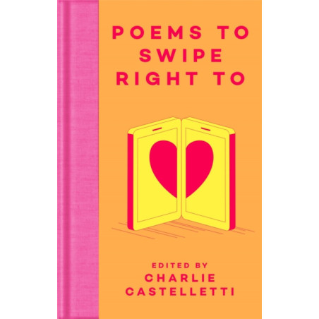 Poems to Swipe Right To : A Collection of Classic Poems to Help You Navigate Modern Love and Dating