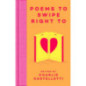 Poems to Swipe Right To : A Collection of Classic Poems to Help You Navigate Modern Love and Dating