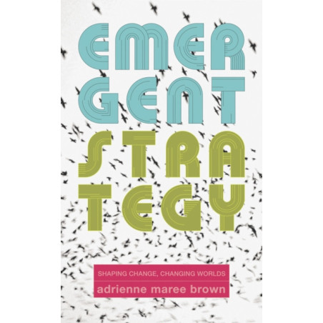Emergent Strategy : Shaping Change, Changing Worlds