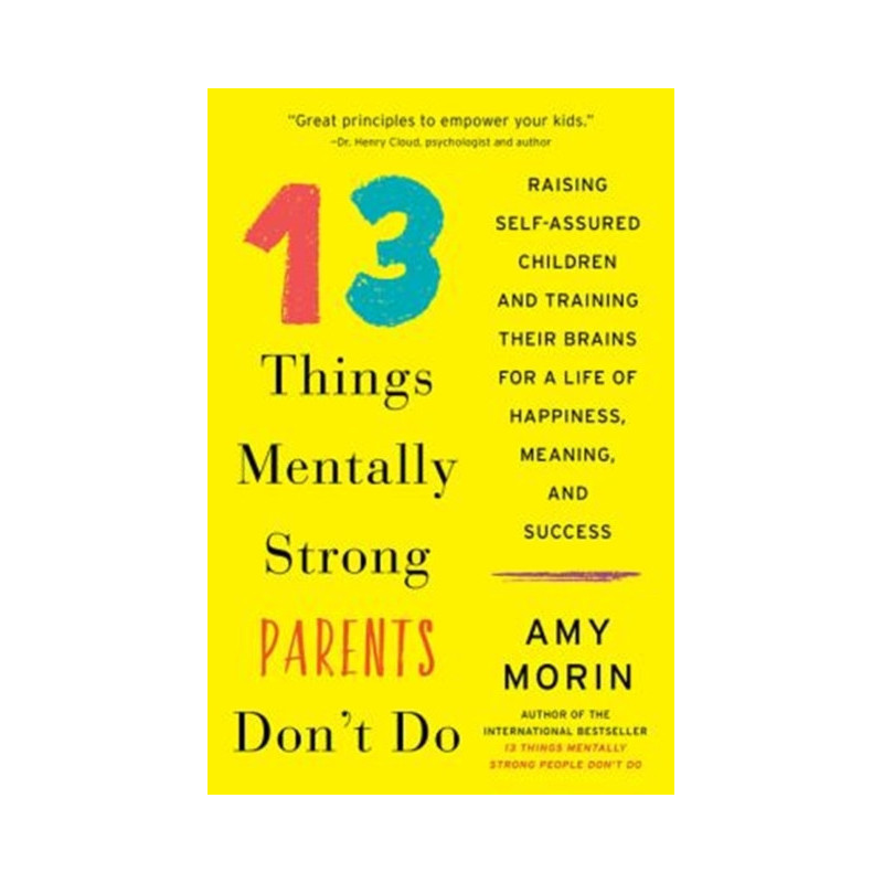 13 Things Mentally Strong Parents Don't Do : Raising Self-Assured Children and Training Their Brains for a Life of Happiness..