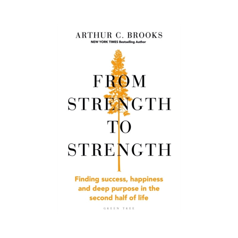 From Strength to Strength : Finding Success, Happiness and Deep Purpose in the Second Half of Life From Strength to Strength : Finding Success, Happiness and Deep Purpose in the Second Half of Life