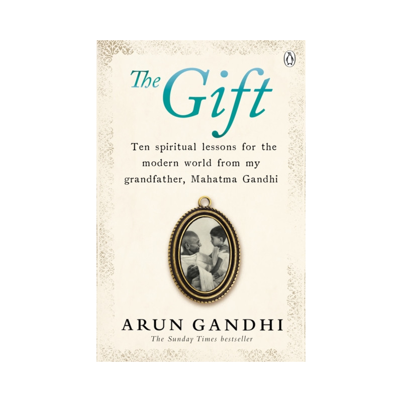 The Gift : Ten spiritual lessons for the modern world from my Grandfather, Mahatma Gandhi The Gift : Ten spiritual lessons for the modern world from my Grandfather, Mahatma Gandhi