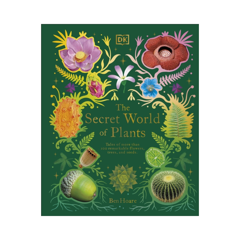 The Secret World of Plants : Tales of More Than 100 Remarkable Flowers, Trees, and Seeds