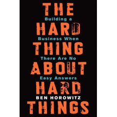 The Hard Thing About Hard Things : Building a Business When There Are No Easy Answers