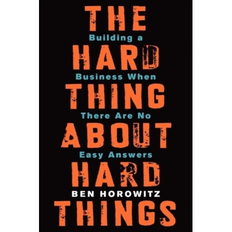 The Hard Thing About Hard Things : Building a Business When There Are No Easy Answers