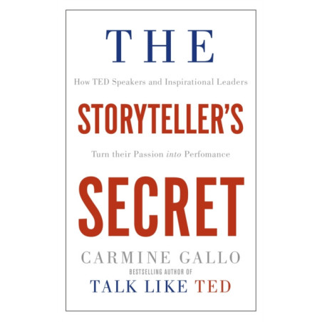 The Storyteller's Secret : How TED Speakers and Inspirational Leaders Turn Their Passion into Performance