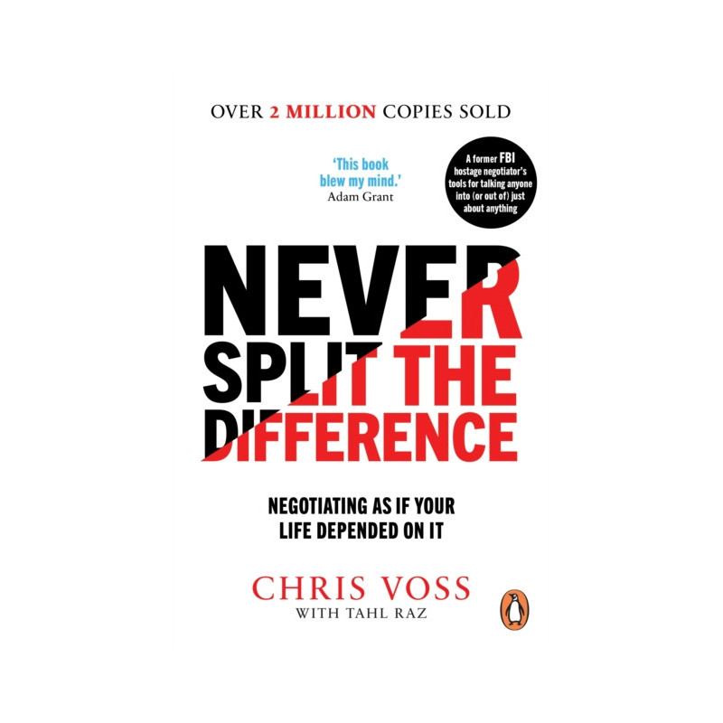 Never Split the Difference : Negotiating as if Your Life Depended on It Never Split the Difference : Negotiating as if Your Life Depended on It