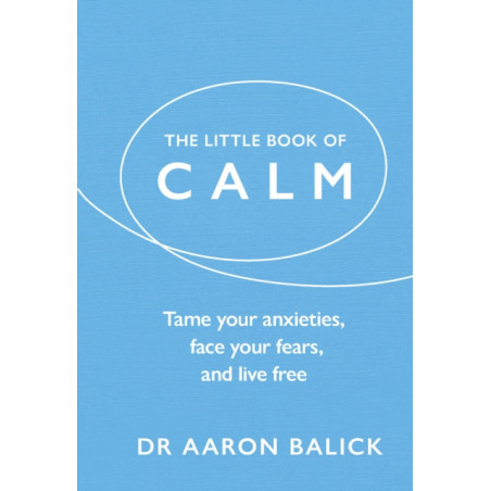 The Little Book of Calm : Tame Your Anxieties, Face Your Fears, and Live Free