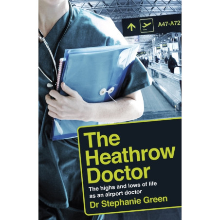 The Heathrow Doctor : The Highs and Lows of Life as a Doctor at Heathrow Airport