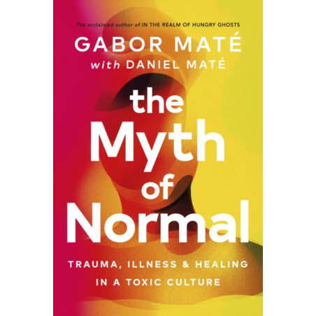 The Myth of Normal : Trauma, Illness & Healing in a Toxic Culture